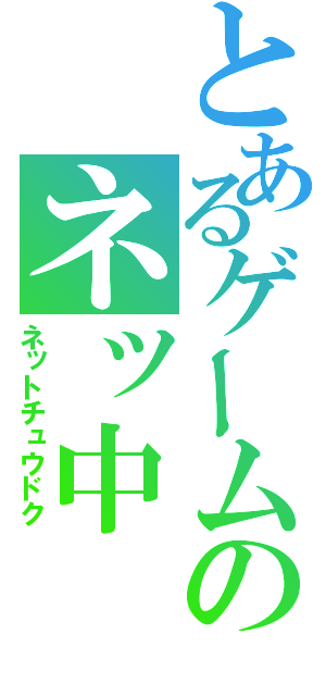 とあるゲームのネッ中（ネットチュウドク）