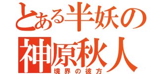 とある半妖の神原秋人（境界の彼方）