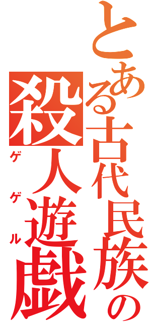 とある古代民族の殺人遊戯（ゲゲル）