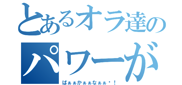 とあるオラ達のパワーが勝った（ばぁぁかぁぁなぁぁ〜！）