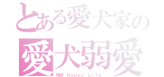 とある愛犬家の愛犬弱愛（物語~Ｈａｐｐｙ Ｌｉｆｅ~）