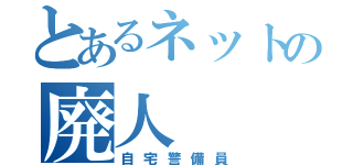 とあるネットの廃人（自宅警備員）