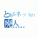 とあるネットの廃人（自宅警備員）