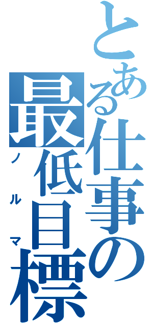 とある仕事の最低目標（ノ ル マ）