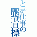 とある仕事の最低目標（ノ ル マ）