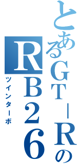 とあるＧＴ－ＲのＲＢ２６ＢＥＴＴ（ツインターボ）