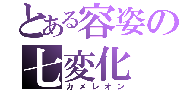 とある容姿の七変化（カメレオン）