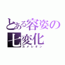 とある容姿の七変化（カメレオン）