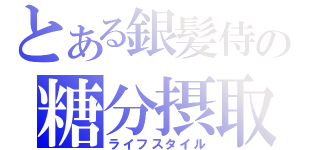 とある銀髪侍の糖分摂取（ライフスタイル）