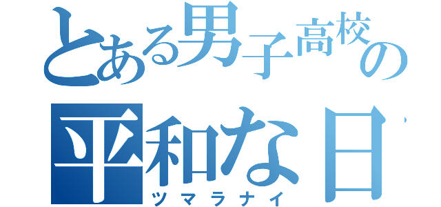 とある男子高校生の平和な日常（ツマラナイ）