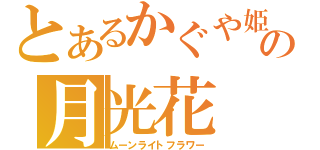 とあるかぐや姫の月光花（ムーンライトフラワー）