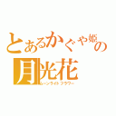 とあるかぐや姫の月光花（ムーンライトフラワー）