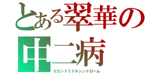 とある翠華の中二病（セカンドミドルシンドローム）