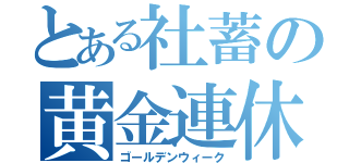 とある社蓄の黄金連休（ゴールデンウィーク）