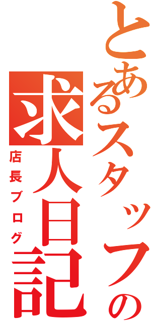 とあるスタッフの求人日記（店長ブログ）