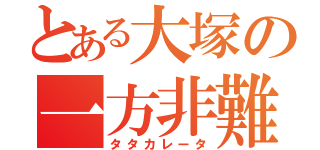 とある大塚の一方非難（タタカレータ）