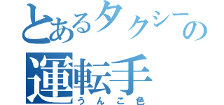 とあるタクシーの運転手（うんこ色）