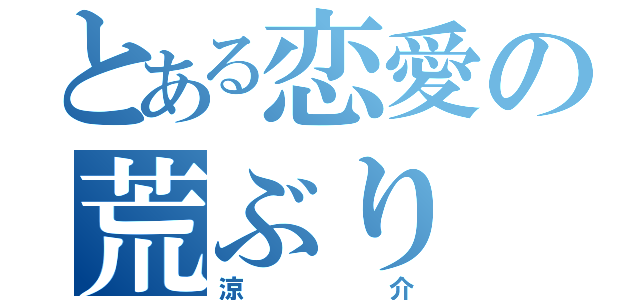 とある恋愛の荒ぶり（涼介）