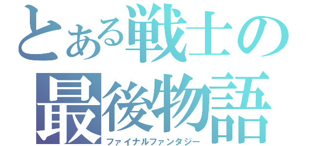 とある戦士の最後物語（ファイナルファンタジー）