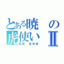 とある暁の虎使いⅡ（風雷　真理香）