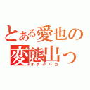 とある愛也の変態出っ歯（オタクバカ）