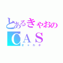 とあるきゃおのＣＡＳ（きゃわボ）