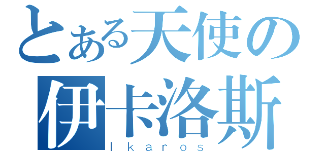 とある天使の伊卡洛斯（Ｉｋａｒｏｓ）