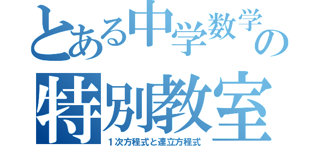 とある中学数学の特別教室（１次方程式と連立方程式）