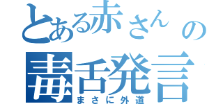 とある赤さん　の毒舌発言　（まさに外道）