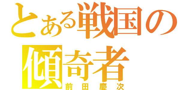 とある戦国の傾奇者（前田慶次）