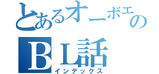 とあるオーボエ野郎のＢＬ話（インデックス）