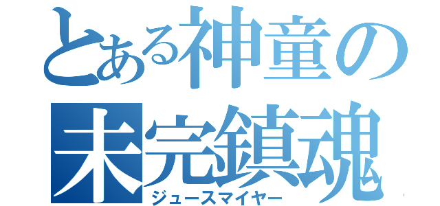 とある神童の未完鎮魂（ジュースマイヤー）