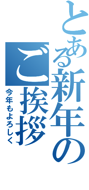 とある新年のご挨拶（今年もよろしく）