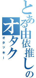 とある由依推しのオタク（オタッキー）