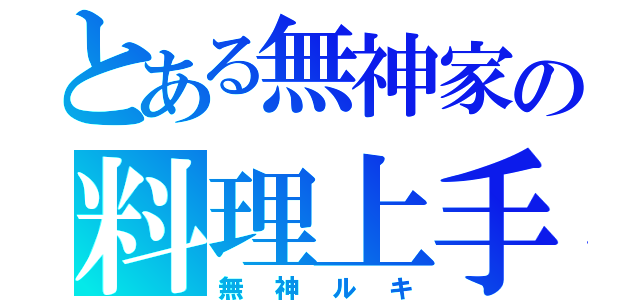 とある無神家の料理上手（無神ルキ）