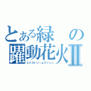 とある緑の躍動花火Ⅱ（エクストリームラッシュ）