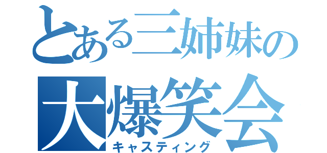 とある三姉妹の大爆笑会話（キャスティング）