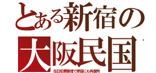 とある新宿の大阪民国（在日犯罪激増で原宿にも拘置所）