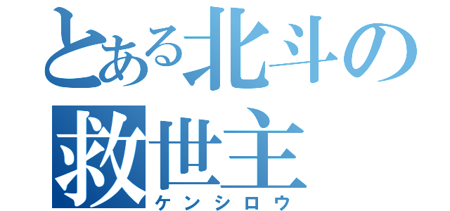 とある北斗の救世主（ケンシロウ）