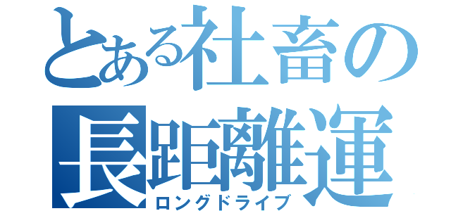 とある社畜の長距離運転（ロングドライブ）