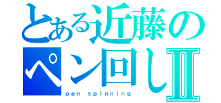 とある近藤のペン回しⅡ（ｐｅｎ ｓｐｉｎｎｉｎｇ）