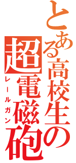 とある高校生の超電磁砲（レールガン）