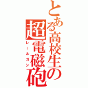 とある高校生の超電磁砲（レールガン）