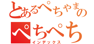 とあるぺちやまのぺちぺち（インデックス）