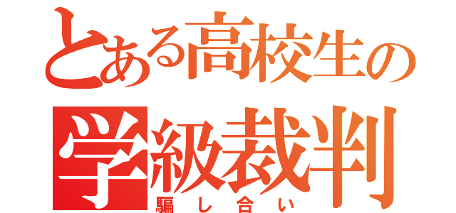 とある高校生の学級裁判（騙し合い）