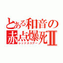 とある和音の赤点爆死Ⅱ（レッドスコアー）