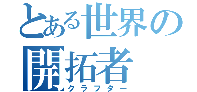 とある世界の開拓者（クラフター）