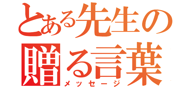 とある先生の贈る言葉（メッセージ）