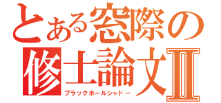 とある窓際の修士論文Ⅱ（ブラックホールシャドー）