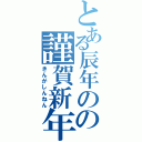 とある辰年のの謹賀新年（きんがしんねん）